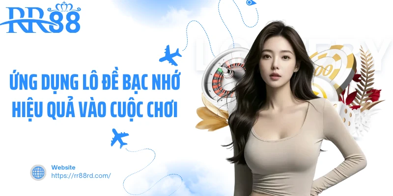 Ứng dụng lô đề bạc nhớ hiệu quả vào cuộc chơi